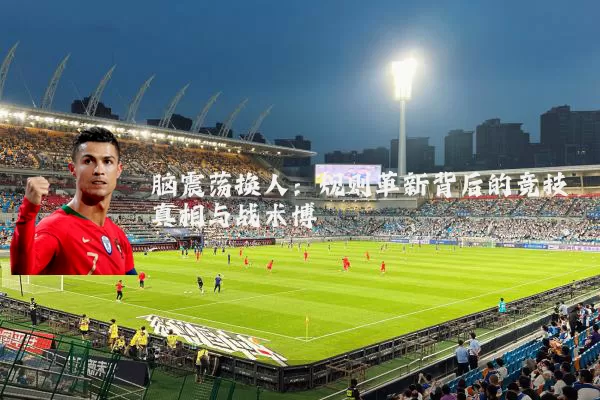 脑震荡换人：规则革新背后的竞技真相与战术博弈
