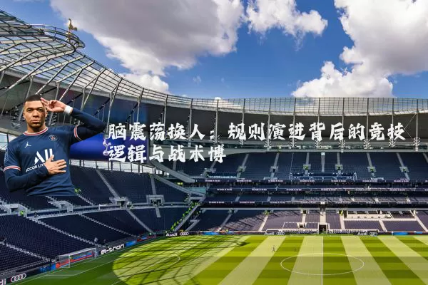 脑震荡换人:规则演进背后的竞技逻辑与战术博弈