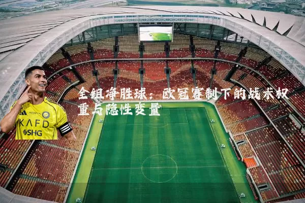 全组净胜球：欧冠赛制下的战术权重与隐性变量