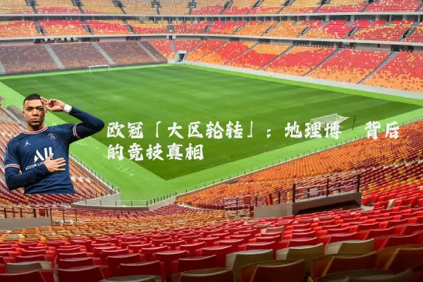 欧冠「大区轮转」：地理博弈背后的竞技真相