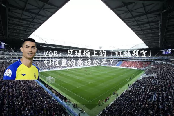 VOR：足球场上的「机械判官」如何重构竞技公平？