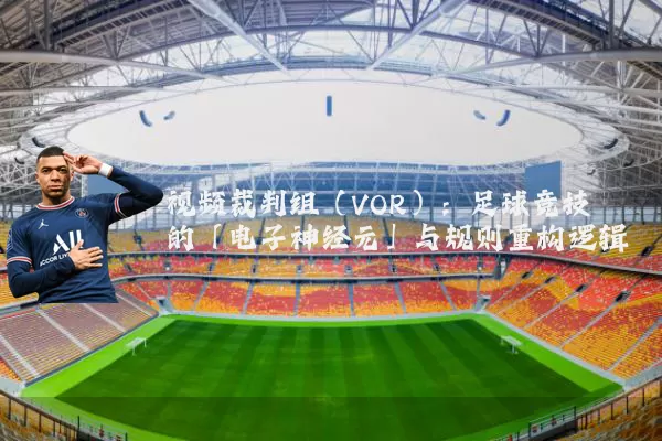 视频裁判组（VOR）：足球竞技的「电子神经元」与规则重构逻辑