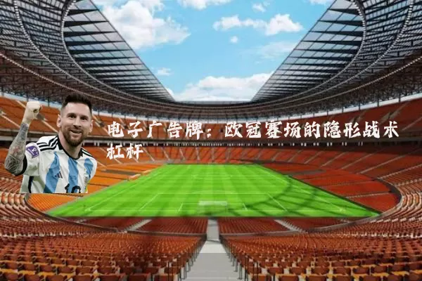 电子广告牌:欧冠赛场的隐形战术杠杆