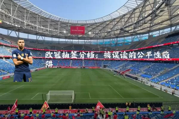 欧冠抽签分档:被误读的公平性陷阱