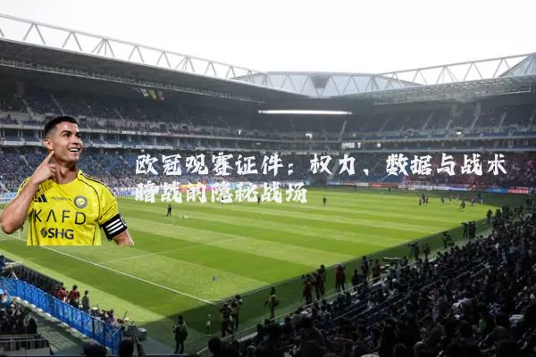 欧冠观赛证件:权力、数据与战术暗战的隐秘战场