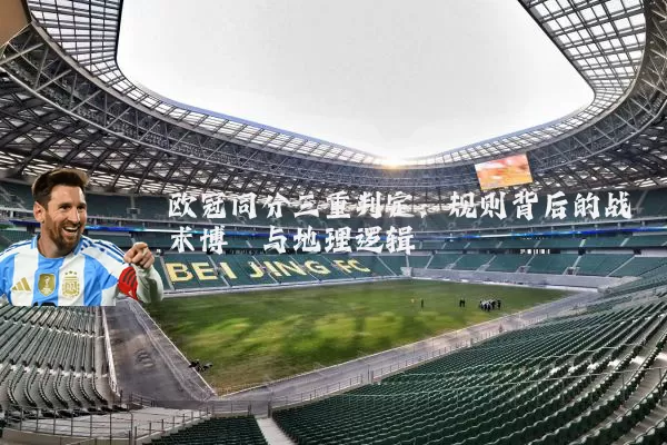 欧冠同分三重判定：规则背后的战术博弈与地理逻辑