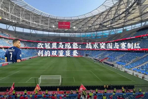 欧冠黑马现象:战术突围与赛制红利的双重变奏
