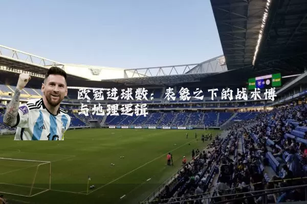 欧冠进球数：表象之下的战术博弈与地理逻辑