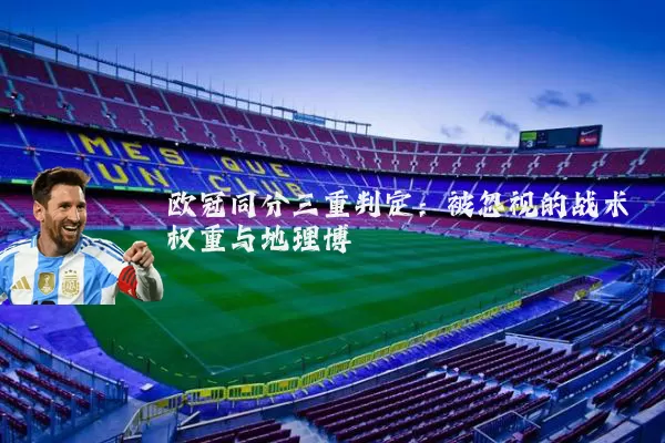 欧冠同分三重判定:被忽视的战术权重与地理博弈