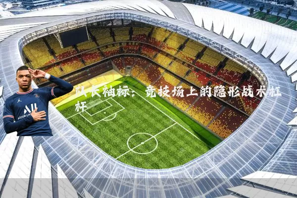 队长袖标：竞技场上的隐形战术杠杆