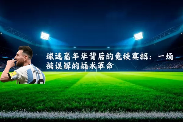 球迷嘉年华背后的竞技真相：一场被误解的战术革命