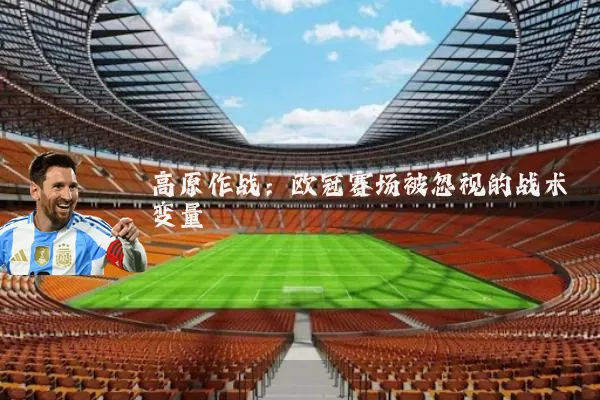高原作战:欧冠赛场被忽视的战术变量
